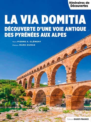 Guide - Via Domitia, des Pyrénées aux Alpes - Itinéraires de découverte | Ouest France guide de voyage Ouest France 
